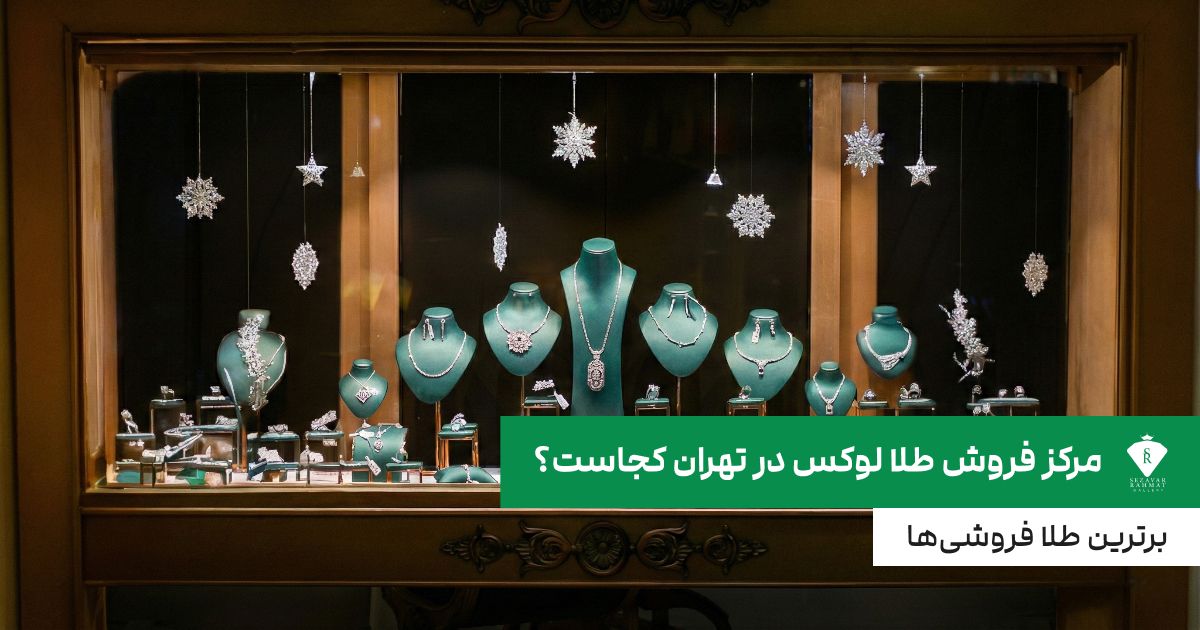 مرکز فروش طلا لوکس در تهران کجاست؟ برترین طلا فروشی‌ها