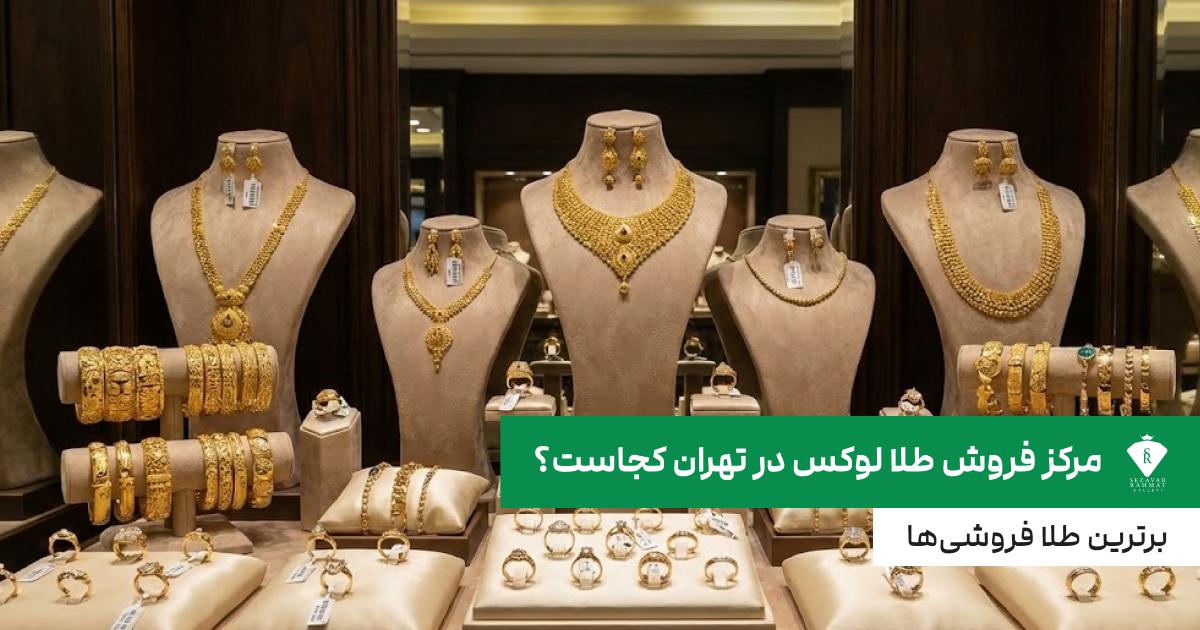 مرکز فروش طلا لوکس در تهران کجاست؟ برترین طلا فروشی‌ها